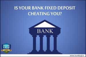 Humfauji.in- IS YOUR BANK FIXED DEPOSIT CHEATING YOU