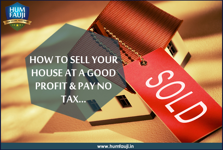 HOW TO SELL YOUR HOUSE AT A GOOD PROFIT & PAY NO TAX- humfauji.in
