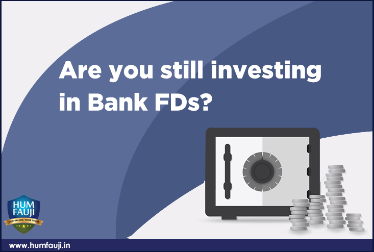 Are you still investing in Bank FDs-humfauji.in