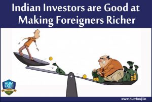 Indian Investors are Good at Making Foreigners Richer-humfauji.in