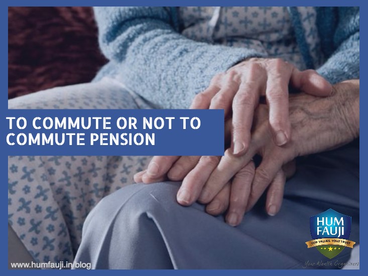 TO COMMUTE OR NOT TO COMMUTE PENSION - Hum Fauji Initiatives