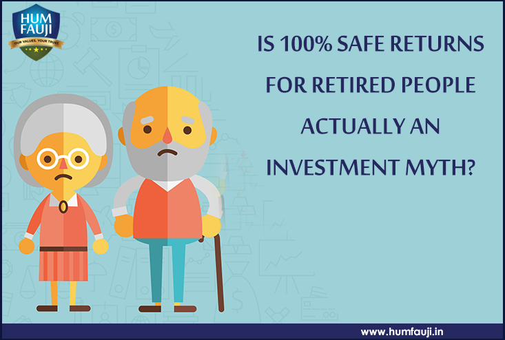 IS 100% SAFE RETURNS FOR RETIRED PEOPLE ACTUALLY AN INVESTMENT MYTH-humfauji.in