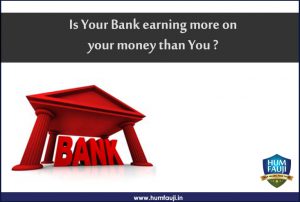 Is Your Bank earning more on your money than You - humfauji.in