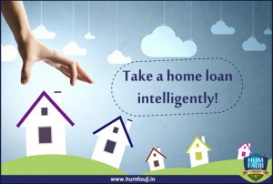 Take a home loan intelligently!- humfauji.in
