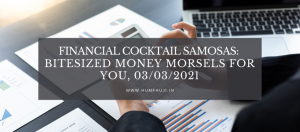 Financial Cocktail Samosas: Bitesized money morsels for YOU, 03/03/2021